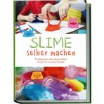 Slime selber machen: Die glibberigsten und lustigsten Schleim Rezepte für maximalen Spielspaß - inkl. der besten Schleim Tipps & Tricks