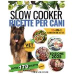 Slow Cooker Cucina a bassa temperatura per cani-ricette casalinghe facili nutrienti e approvate dai veterinari: La guida completa per pasti sani,bilanciati ed economici,perfetta per padroni impegnati