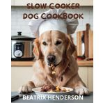 Slow Cooker Dog Cookbook: Elevate Your Dog's Health with Vet-Approved, Balanced Homemade Meals and Recipes Packed with Nutritious Ingredients for every Size and Age extending your dog's life