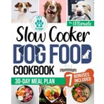Slow Cooker Dog Food Cookbook: The Ultimate Guide To Homemade, Vet-Informed Recipes with a 30-Day Meal Plan to Save Time, Money, and Keep Your Dog Healthy at Every Age, Size, and Activity Level