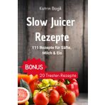 Slow Juicer Rezepte: 111 Rezepte für Säfte, Milch, Eis