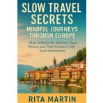 Slow Travel Secrets Mindful Journeys Through Europe: How to Ditch the Itinerary, Save Money, and Truly Connect with Each Destination