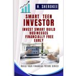 Smart Teen Investor How to Grow Money, Think Like a CEO, and Start Young: Invest Smart, Build Businesses, and Be Financially Free Early (BUILD YOUR FINANCIAL SERIES)