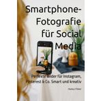 Smartphone-Fotografie für Social Media: Perfekte Bilder für Instagram, Pinterest & Co. Smart und kreativ