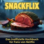 Snackflix: Das inoffizielle Kochbuch für Fans von Netflix. 40 Rezepte für jedes Kochlevel: schnell, lecker, einfach