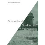 So sind wir! Sind wir so?: Der Mensch zwischen Wunsch, Wahn und Wirklichkeit