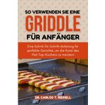 SO VERWENDEN SIE EINE GRIDDLE FÜR ANFÄNGER: Eine Schritt-für-Schritt-Anleitung für perfekte Gerichte, um die Kunst des Flat-Top-Kochens zu meistern