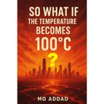 So What If The Temperature Becomes 100 °C ?: From Boiling Oceans to Vanishing Forests, Experience the Apocalypse, The Rules Have Changed, and Only the Brave Will Survive