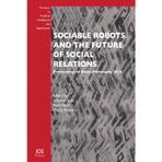 Sociable Robots and the Future of Social Relations: Proceedings of Robo-Philosophy 2014