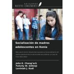 Socialización de madres adolescentes en Kenia: Adecuación de los mecanismos escolares en la socialización de madres adolescentes en las escuelas secundarias: un caso de Trans-Nzoia West