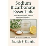 Sodium Bicarbonate Essentials Your Handbook for Natural Health and Healing: A Comprehensive Guide to Baking Soda’s Healing Powers for Digestive ... Skin Health, and Green Cleaning Solutions.