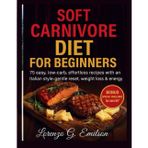 Soft Carnivore Diet for beginners: Not Just a Rough Diet -but a Gentle reset to Reclaim Your Energy,Strength and Joy inspired by The Italian Table