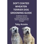 Soft Coated Wheaten Terrier Dog Grooming Guide: The Wheaten Coat Care Handbook for Owners & Groomers, Seasonal Care, Skin Health & Hypoallergenic Coat Strategies