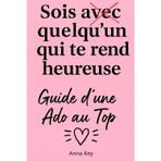 Sois avec quelqu’un qui te rend heureuse Guide d’une Ado au Top: Développement personnel et confiance en soi pour adolescentes : apprendre à ... de soi et créer le bonheur au quotidien