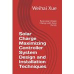 Solar Charge Maximizing Controller System Design and Installation Techniques: Reversing Climate Change with Solar Panels
