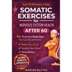 Somatic Exercises for Nervous System Health After 60: 90+ Gentle Techniques to Calm Anxiety, Relieve Tension, Improve Sleep and Boost Mobility Designed for Adults Over 60 in Just 10 Minutes a Day