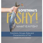 Something's Fishy! What is a Fish? Functions, Groups, Roles and Characteristics of Fish Grade 6-8 Life Science