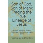 Son of God, Son of Mary: Tracing the True Lineage of Jesus: How the Bloodline of Mary Fulfills God's Ancient Promise to David