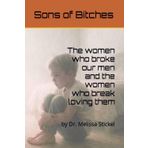 Sons of Bitches: The Women Who Broke Our Men and the Women Who Break Loving Them