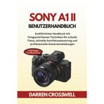 Sony A1 II Benutzerhandbuch: Ausführliches Handbuch mit fortgeschrittenen Techniken für scharfe Fotos, schnelle Autofokussteuerung und professionelle Kameraeinstellungen