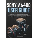 Sony A6400 User Guide: Master pro-level photography and cinematic videography with expert techniques, custom settings, and creative tips for breathtaking visuals.