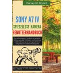 Sony A7 IV Spiegellose Kamera Benutzerhandbuch: Das vollständige A-Z Handbuch zur perfekten Beherrschung aller Funktionen – von Einrichtung und ... Fotografie und kinoreifer 4K Videografie