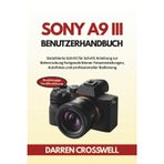 Sony A9 III Benutzerhandbuch: Detaillierte Schritt für Schritt Anleitung zur Beherrschung fortgeschrittener Fotoeinstellungen, Autofokus und professioneller Bedienung