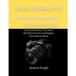 Sony Alpha A7 IV Benutzerhandbuch Für Anfänger: CAmera-Roadmap: Vom ersten Einrichten bis zum zuverlässigen Fotoerfolg im Alltag