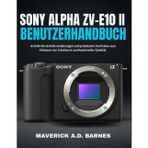 SONY ALPHA ZV-E10 II BENUTZERHANDBUCH: Schritt-für-Schritt-Anleitungen und praktische Techniken zum Erfassen von Inhalten in professioneller Qualität