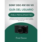 Sony Dsc-Rx100 VII Guía del Usuario Para Principiantes: Desbloquee funciones avanzadas de la cámara compacta con confianza a través de instrucciones claras y escenarios del mundo real.