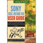 Sony DSC-RX100 VII User Guide: Master Your Compact Camera with Practical Techniques for Better Photos and Videos, Including Setup Tips and Advanced Settings