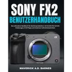 SONY FX2 BENUTZERHANDBUCH: Das ultimative Handbuch für die Kinoproduktion: mit Schritt-für-Schritt-Anleitungen, Profi Tipps und kreativen Aufnahmetechniken