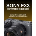 Sony Fx3 Benutzerhandbuch: Schritt-für-Schritt-Anleitungen für Anfänger und Profis, um das volle Potenzial Ihrer Kamera auszuschöpfen