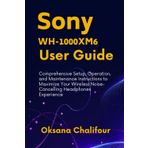 Sony WH-1000XM6 User Guide: Comprehensive Setup, Operation, and Maintenance Instructions to Maximize Your Wireless Noise-Cancelling Headphones Experience