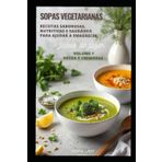 SOPAS VEGETARIANAS: Receitas Saborosas, Nutritivas e Saudáveis para ajudar a emagrecer (Top 100 Receitas de Sopas Vegetarianas)