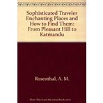Sophisticated Traveler Enchanting Places and How to Find Them: From Pleasant Hill to Katmandu