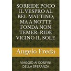 SORRIDE POCO IL VESPRO AL BEL MATTINO, MA A NOTTE FONDA NON TEMER: RIDE VICINO IL SOLE: VIAGGIO AI CONFINI DELLA SPERANZA