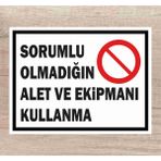 Sorumlu Olmadığın Alet ve Ekipmanı Kullanma Tabela Levha Polikarbon 24X34CM - 24 x 34 cm - 1 Adet