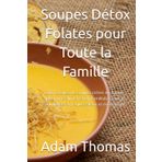 Soupes Détox Folates pour Toute la Famille: 200 recettes de soupes riches en folates, pour une alimentation familiale saine et équilibrée à chaque saison et événement.