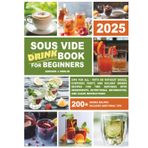Sous Vide Cookbook for Beginners:: Sips for All - With or Without Booze, Everyday, Party, and Holiday Drinks Recipes for Two Servings with ... Information and Clear Instructions)