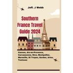 Southern France Travel Guide 2024: Cannes, Aix-en-Provence, Carcassonne, Nice, Montpellier, Marseille, St Tropez, Gordes, Arles, Toulouse