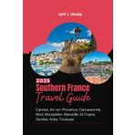 Southern France Travel Guide 2025: Cannes, Aix-en-Provence, Carcassonne, Nice, Montpelier, Marseille, St.Tropez, Gordes, Arles, Toulouse (Wander France)