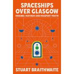 Spaceships Over Glasgow: Mogwai, Mayhem and Misspent Youth