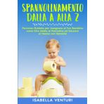 SPANNOLINAMENTO DALLA A ALLA Z: Percorso Guidato per Insegnare al Tuo Bambino come Dire Addio al Pannolino ed Educare al Vasino con Serenità.