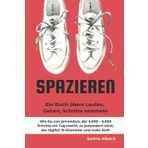 Spazieren: Ein Buch übers Laufen, Gehen, Schritte sammeln.: Wie Du von jemandem, der 3.000 – 6.000 Schritte am Tag macht, zu jemandem wirst, der täglich 15 Kilometer und mehr läuft.