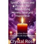 Spells, Charms and Potions for Manifesting Money, Love and Happiness: A Witches Book For Enhanced Life Improvement
