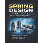 Spring Design Handbook A Practical Engineering Guide to Compression, Extension, and Torsion Springs