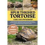 SPUR THIGHED TORTOISE CARE AND OWNERSHIP: The Complete Spur-Thighed (Greek) Tortoise Care Guide: Enclosures, Heat/UVB, Nutrition, Habitat, Diet, ... Breeding & Lifelong for Beginners and Pros