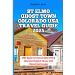 St Elmo Ghost Town Colorado USA Travel Guide 2025: Step Back in Time Echoes of the Old West Scenic Trails and Haunting Charm (TRAVEL BOOKS, Band 51)