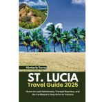 St. Lucia Travel Guide 2025: Home to Lush Rainforests, Tranquil Beaches, and the Caribbean’s Only Drive-In Volcano